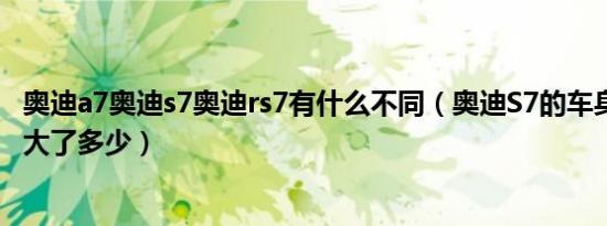 奥迪a7奥迪s7奥迪rs7有什么不同（奥迪S7的车身尺寸比A7大了多少）