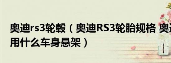 奥迪rs3轮毂（奥迪RS3轮胎规格 奥迪RS3采用什么车身悬架）