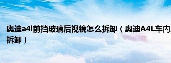 奥迪a4l前挡玻璃后视镜怎么拆卸（奥迪A4L车内后视镜怎么拆卸）