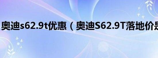 奥迪s62.9t优惠（奥迪S62.9T落地价是多少）