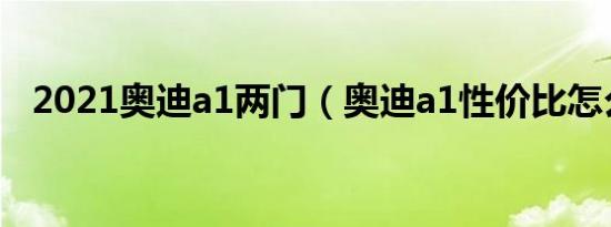 2021奥迪a1两门（奥迪a1性价比怎么样）