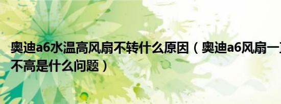 奥迪a6水温高风扇不转什么原因（奥迪a6风扇一直转水温还不高是什么问题）