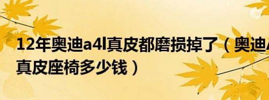 12年奥迪a4l真皮都磨损掉了（奥迪A4L加装真皮座椅多少钱）