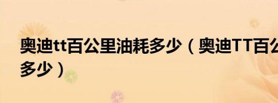 奥迪tt百公里油耗多少（奥迪TT百公里油耗多少）