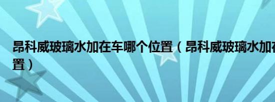 昂科威玻璃水加在车哪个位置（昂科威玻璃水加在车哪个位置）