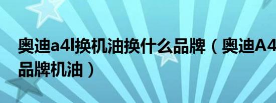 奥迪a4l换机油换什么品牌（奥迪A4L用什么品牌机油）