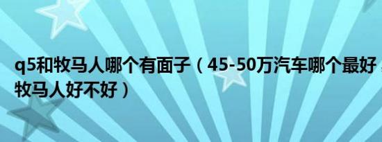 q5和牧马人哪个有面子（45-50万汽车哪个最好 奥迪Q5L和牧马人好不好）