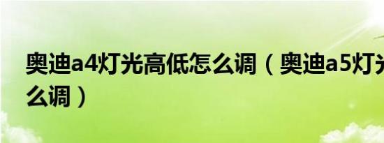 奥迪a4灯光高低怎么调（奥迪a5灯光高低怎么调）