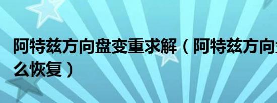 阿特兹方向盘变重求解（阿特兹方向盘变重怎么恢复）