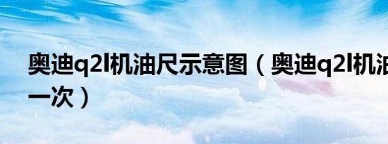 奥迪q2l机油尺示意图（奥迪q2l机油多久换一次）