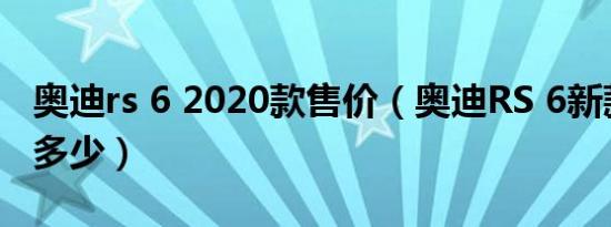 奥迪rs 6 2020款售价（奥迪RS 6新款落地价多少）