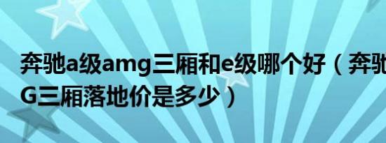 奔驰a级amg三厢和e级哪个好（奔驰A级AMG三厢落地价是多少）