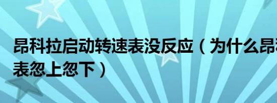 昂科拉启动转速表没反应（为什么昂科拉转速表忽上忽下）