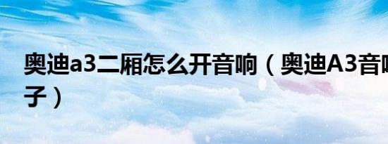 奥迪a3二厢怎么开音响（奥迪A3音响什么牌子）