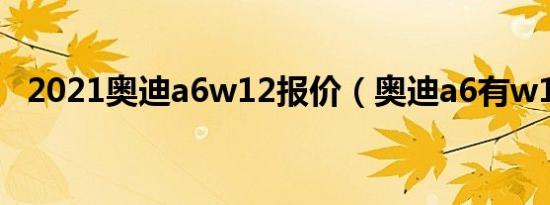 2021奥迪a6w12报价（奥迪a6有w12吗）