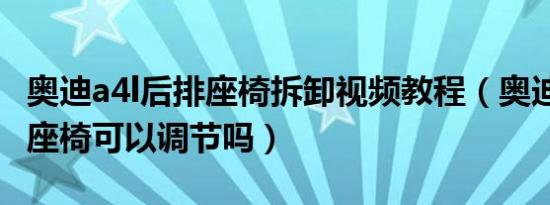 奥迪a4l后排座椅拆卸视频教程（奥迪a4l后排座椅可以调节吗）