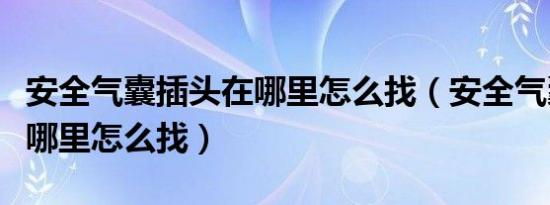 安全气囊插头在哪里怎么找（安全气囊插头在哪里怎么找）
