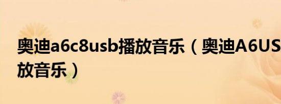 奥迪a6c8usb播放音乐（奥迪A6USB怎么播放音乐）