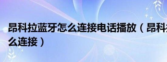 昂科拉蓝牙怎么连接电话播放（昂科拉蓝牙怎么连接）