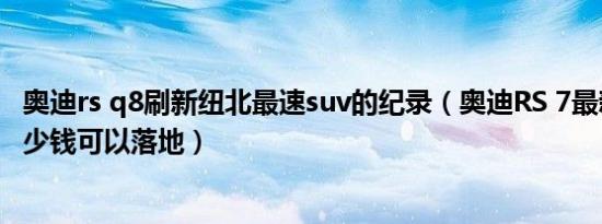 奥迪rs q8刷新纽北最速suv的纪录（奥迪RS 7最新款最低多少钱可以落地）