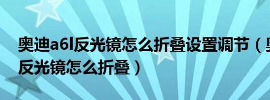 奥迪a6l反光镜怎么折叠设置调节（奥迪A6L反光镜怎么折叠）