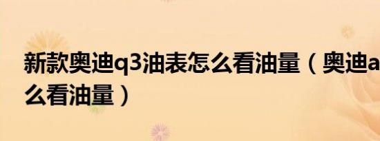 新款奥迪q3油表怎么看油量（奥迪a3油表怎么看油量）