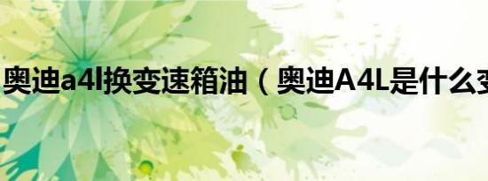 奥迪a4l换变速箱油（奥迪A4L是什么变速箱）