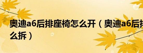 奥迪a6后排座椅怎么开（奥迪a6后排座椅怎么拆）