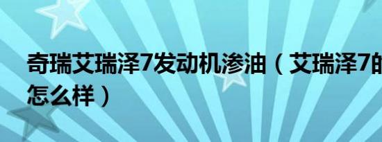 奇瑞艾瑞泽7发动机渗油（艾瑞泽7的发动机怎么样）