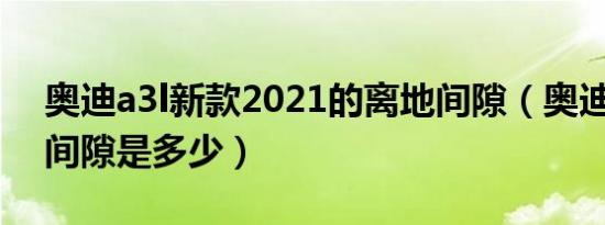 奥迪a3l新款2021的离地间隙（奥迪a3离地间隙是多少）
