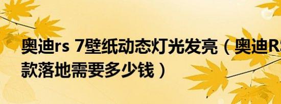 奥迪rs 7壁纸动态灯光发亮（奥迪RS 5最新款落地需要多少钱）