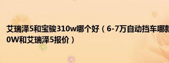 艾瑞泽5和宝骏310w哪个好（6-7万自动挡车哪款好 宝骏310W和艾瑞泽5报价）