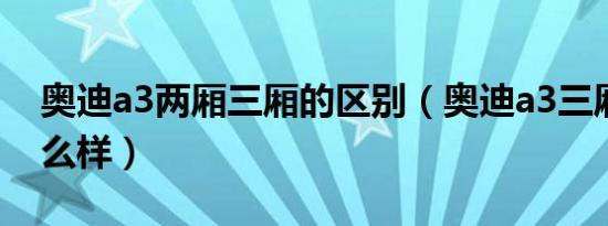 奥迪a3两厢三厢的区别（奥迪a3三厢质量怎么样）