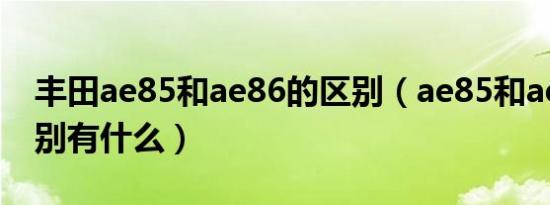 丰田ae85和ae86的区别（ae85和ae86的区别有什么）