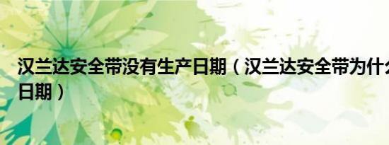汉兰达安全带没有生产日期（汉兰达安全带为什么没有生产日期）