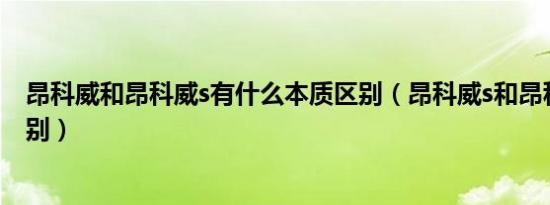 昂科威和昂科威s有什么本质区别（昂科威s和昂科威有啥区别）