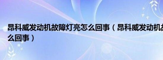 昂科威发动机故障灯亮怎么回事（昂科威发动机故障灯亮怎么回事）