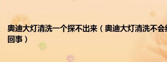 奥迪大灯清洗一个探不出来（奥迪大灯清洗不会缩回去怎么回事）