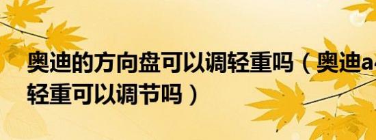奥迪的方向盘可以调轻重吗（奥迪a4方向盘轻重可以调节吗）