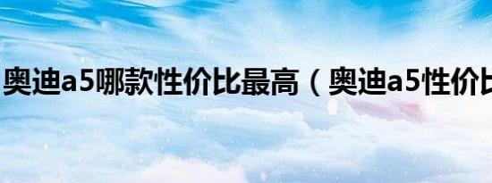 奥迪a5哪款性价比最高（奥迪a5性价比高吗）