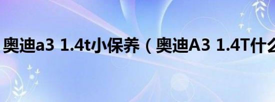 奥迪a3 1.4t小保养（奥迪A3 1.4T什么机油）