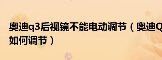 奥迪q3后视镜不能电动调节（奥迪Q3后视镜如何调节）