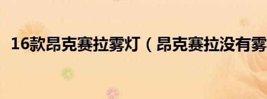 16款昂克赛拉雾灯（昂克赛拉没有雾灯吗）