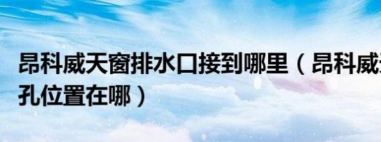 昂科威天窗排水口接到哪里（昂科威天窗排水孔位置在哪）