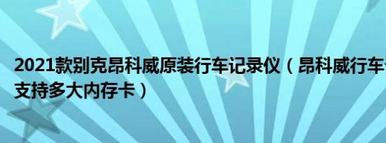 2021款别克昂科威原装行车记录仪（昂科威行车记录仪最大支持多大内存卡）