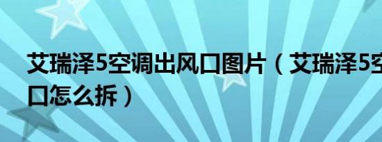 艾瑞泽5空调出风口图片（艾瑞泽5空调出风口怎么拆）