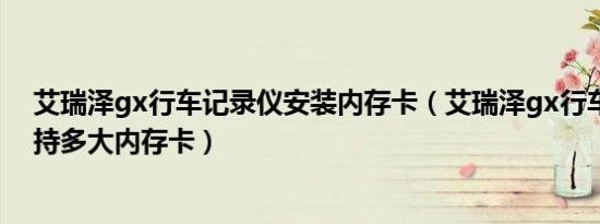 艾瑞泽gx行车记录仪安装内存卡（艾瑞泽gx行车记录仪支持多大内存卡）