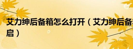 艾力绅后备箱怎么打开（艾力绅后备箱怎么开启）