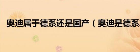 奥迪属于德系还是国产（奥迪是德系车吗）