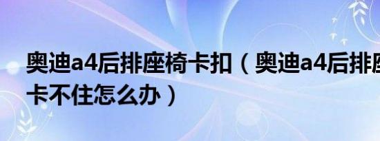 奥迪a4后排座椅卡扣（奥迪a4后排座椅卡扣卡不住怎么办）